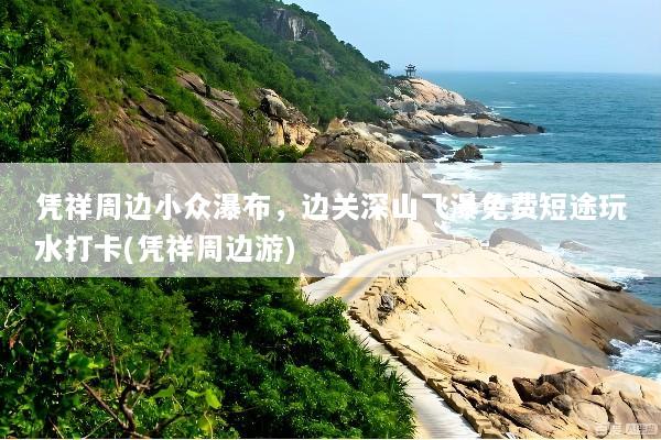 凭祥周边小众瀑布，边关深山飞瀑免费短途玩水打卡(凭祥周边游)