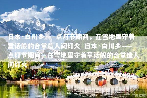 日本·白川乡——点灯节期间，在雪地里守着童话般的合掌造人间灯火_日本·白川乡——点灯节期间，在雪地里守着童话般的合掌造人间灯火