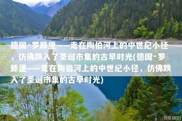 德国·罗滕堡——走在陶伯河上的中世纪小径，仿佛跌入了圣诞市集的古早时光(德国·罗滕堡——走在陶伯河上的中世纪小径，仿佛跌入了圣诞市集的古早时光)