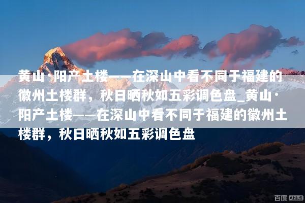 黄山·阳产土楼——在深山中看不同于福建的徽州土楼群，秋日晒秋如五彩调色盘_黄山·阳产土楼——在深山中看不同于福建的徽州土楼群，秋日晒秋如五彩调色盘