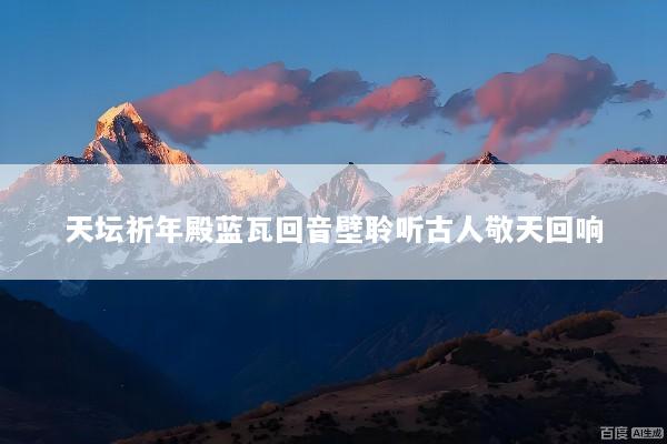 天坛祈年殿蓝瓦回音壁聆听古人敬天回响