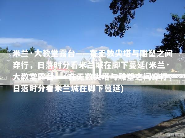 米兰·大教堂露台——在无数尖塔与雕塑之间穿行，日落时分看米兰城在脚下蔓延(米兰·大教堂露台——在无数尖塔与雕塑之间穿行，日落时分看米兰城在脚下蔓延)
