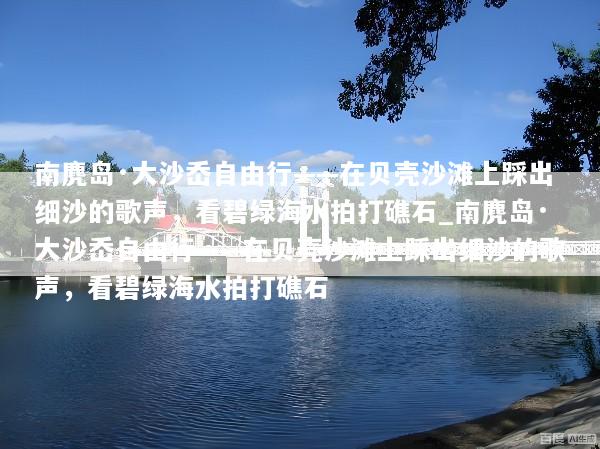 南麂岛·大沙岙自由行——在贝壳沙滩上踩出细沙的歌声，看碧绿海水拍打礁石_南麂岛·大沙岙自由行——在贝壳沙滩上踩出细沙的歌声，看碧绿海水拍打礁石