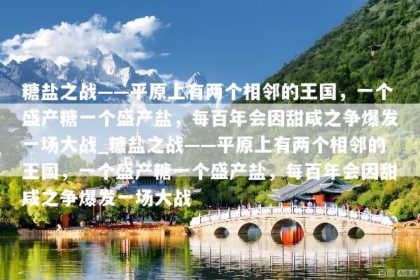 糖盐之战——平原上有两个相邻的王国，一个盛产糖一个盛产盐，每百年会因甜咸之争爆发一场大战_糖盐之战——平原上有两个相邻的王国，一个盛产糖一个盛产盐，每百年会因甜咸之争爆发一场大战