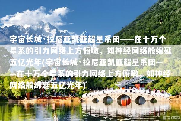 宇宙长城·拉尼亚凯亚超星系团——在十万个星系的引力网络上方俯瞰，如神经网络般绵延五亿光年(宇宙长城·拉尼亚凯亚超星系团——在十万个星系的引力网络上方俯瞰，如神经网络般绵延五亿光年)