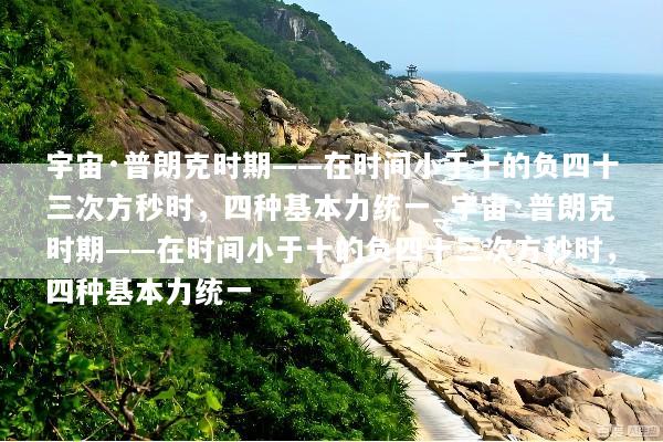 宇宙·普朗克时期——在时间小于十的负四十三次方秒时，四种基本力统一_宇宙·普朗克时期——在时间小于十的负四十三次方秒时，四种基本力统一