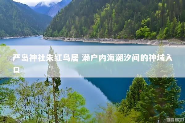 严岛神社朱红鸟居 濑户内海潮汐间的神域入口