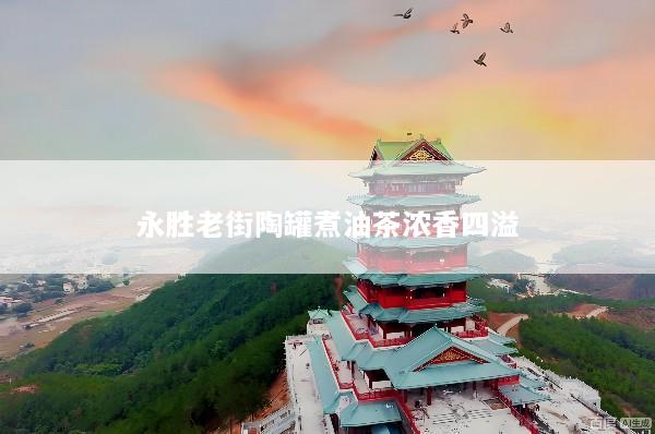 永胜老街陶罐煮油茶浓香四溢