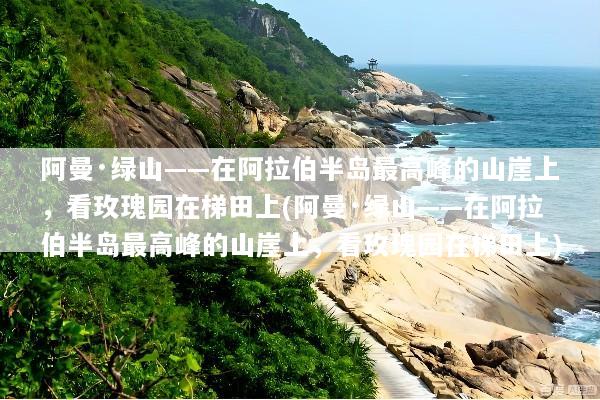 阿曼·绿山——在阿拉伯半岛最高峰的山崖上，看玫瑰园在梯田上(阿曼·绿山——在阿拉伯半岛最高峰的山崖上，看玫瑰园在梯田上)