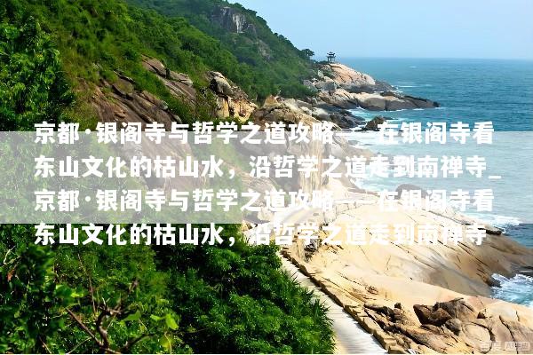 京都·银阁寺与哲学之道攻略——在银阁寺看东山文化的枯山水，沿哲学之道走到南禅寺_京都·银阁寺与哲学之道攻略——在银阁寺看东山文化的枯山水，沿哲学之道走到南禅寺