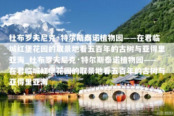 杜布罗夫尼克·特尔斯泰诺植物园——在君临城红堡花园的取景地看五百年的古树与亚得里亚海_杜布罗夫尼克·特尔斯泰诺植物园——在君临城红堡花园的取景地看五百年的古树与亚得里亚海