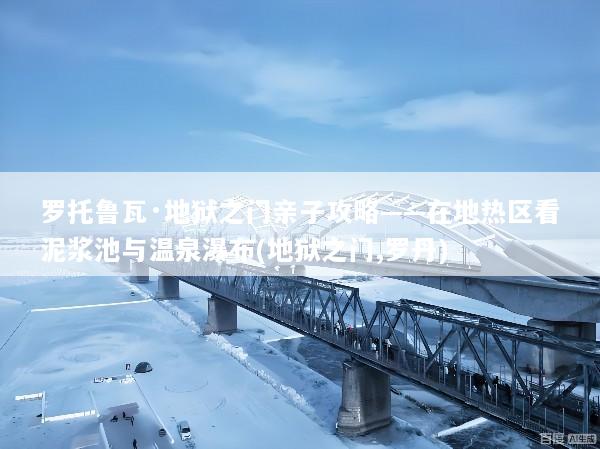 罗托鲁瓦·地狱之门亲子攻略——在地热区看泥浆池与温泉瀑布(地狱之门,罗丹)