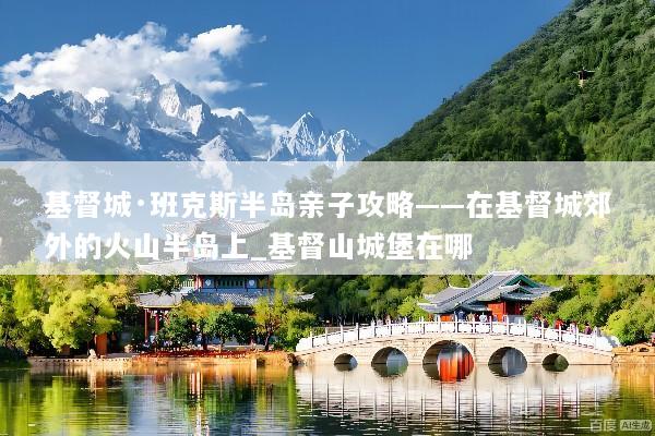 基督城·班克斯半岛亲子攻略——在基督城郊外的火山半岛上_基督山城堡在哪