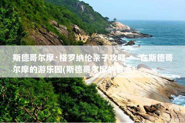 斯德哥尔摩·格罗纳伦亲子攻略——在斯德哥尔摩的游乐园(斯德哥尔摩的景点)
