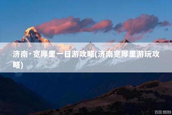 济南·宽厚里一日游攻略(济南宽厚里游玩攻略)