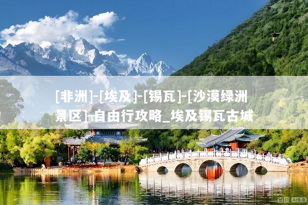 [非洲]-[埃及]-[锡瓦]-[沙漠绿洲景区]-自由行攻略_埃及锡瓦古城