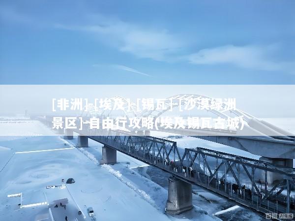 [非洲]-[埃及]-[锡瓦]-[沙漠绿洲景区]-自由行攻略(埃及锡瓦古城)