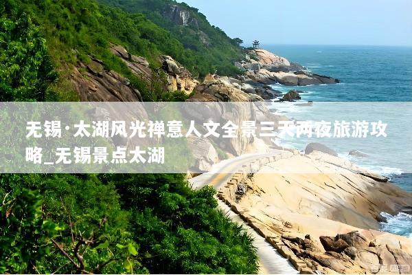 无锡·太湖风光禅意人文全景三天两夜旅游攻略_无锡景点太湖