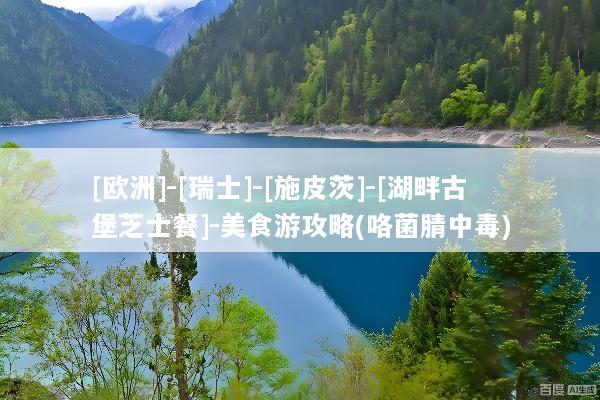[欧洲]-[瑞士]-[施皮茨]-[湖畔古堡芝士餐]-美食游攻略(咯菌腈中毒)